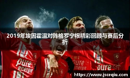 2019年埃因霍温对阵格罗宁根精彩回顾与赛后分析