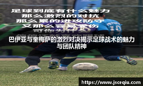 巴伊亚与奎梅萨的激烈对决揭示足球战术的魅力与团队精神