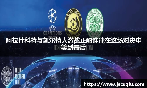 阿拉什科特与凯尔特人激战正酣谁能在这场对决中笑到最后